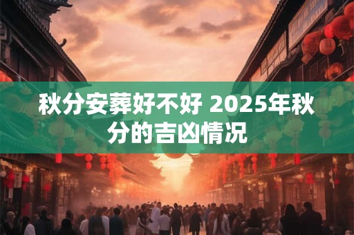 秋分安葬好不好 2025年秋分的吉凶情况