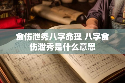 食伤泄秀八字命理 八字食伤泄秀是什么意思 食伤泄秀八字命理 八字食伤泄秀是什么意思