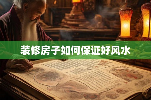 装修房子如何保证好风水 装修房子如何保证好风水