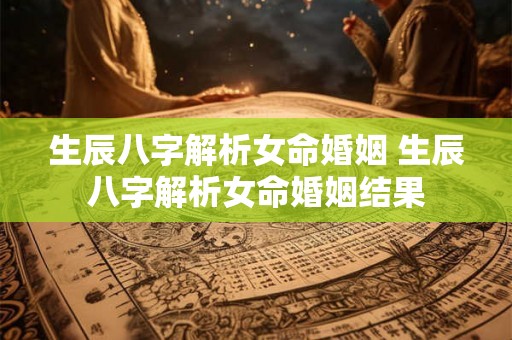生辰八字解析女命婚姻 生辰八字解析女命婚姻结果