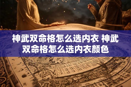 神武双命格怎么选内衣 神武双命格怎么选内衣颜色