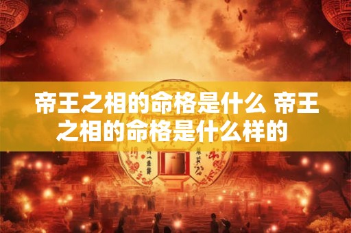 帝王之相的命格是什么 帝王之相的命格是什么样的 