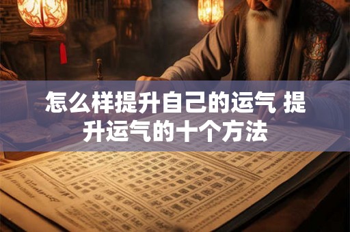 怎么样提升自己的运气 提升运气的十个方法 怎么样提升自己的运气 提升运气的十个方法