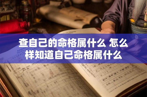 查自己的命格属什么 怎么样知道自己命格属什么 查自己的命格属什么 怎么样知道自己命格属什么