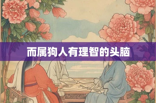 而属狗人有理智的头脑 而属狗人有理智的头脑