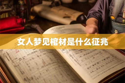 女人梦见棺材是什么征兆 女人梦见棺材是什么征兆
