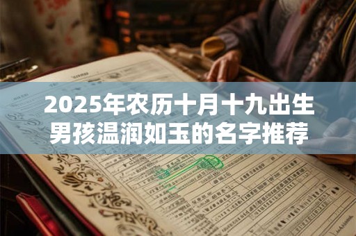 2025年农历十月十九出生男孩温润如玉的名字推荐 2025年农历十月十九出生男孩温润如玉的名字推荐