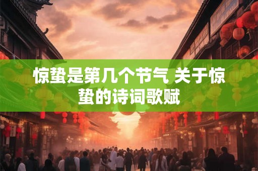 惊蛰是第几个节气 关于惊蛰的诗词歌赋 惊蛰是第几个节气 关于惊蛰的诗词歌赋