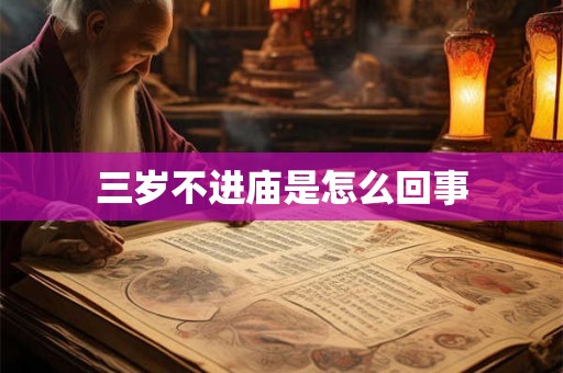 三岁不进庙是怎么回事 三岁不进庙是怎么回事