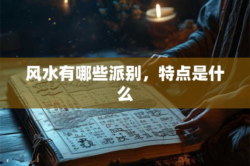 风水有哪些派别,特点是什么 风水有哪些派别,特点是什么