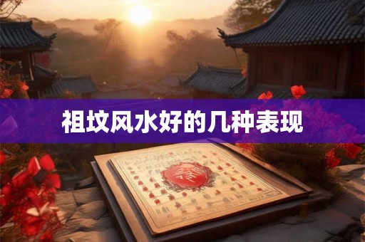 祖坟风水好的几种表现 祖坟风水好的几种表现