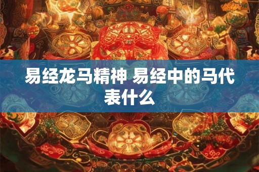 易经龙马精神 易经中的马代表什么