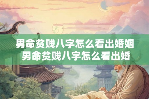 男命贫贱八字怎么看出婚姻 男命贫贱八字怎么看出婚姻好不好 男命贫贱八字怎么看出婚姻 男命贫贱八字怎么看出婚姻好不好