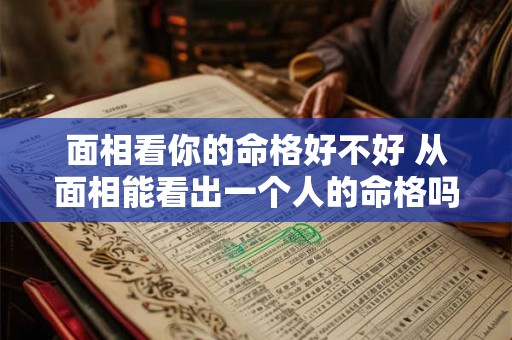 面相看你的命格好不好 从面相能看出一个人的命格吗 面相看你的命格好不好 从面相能看出一个人的命格吗