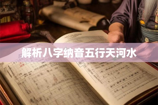 解析八字纳音五行天河水 解析八字纳音五行天河水