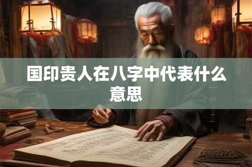 国印贵人在八字中代表什么意思
