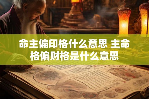 命主偏印格什么意思 主命格偏财格是什么意思 命主偏印格什么意思 主命格偏财格是什么意思