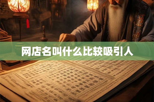 网店名叫什么比较吸引人 网店名叫什么比较吸引人