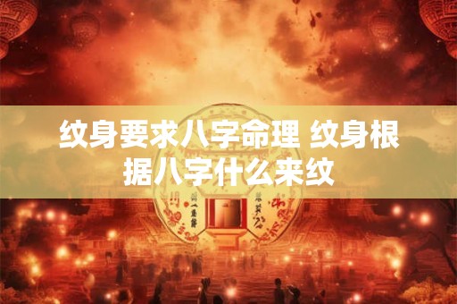纹身要求八字命理 纹身根据八字什么来纹 纹身要求八字命理 纹身根据八字什么来纹