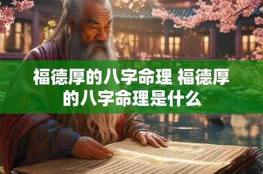 福德厚的八字命理 福德厚的八字命理是什么 福德厚的八字命理 福德厚的八字命理是什么