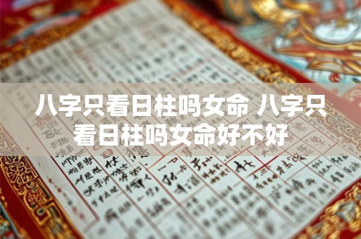 八字只看日柱吗女命 八字只看日柱吗女命好不好 八字只看日柱吗女命 八字只看日柱吗女命好不好