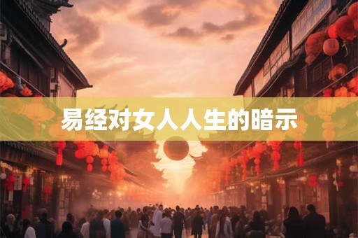 易经对女人人生的暗示 易经对女人人生的暗示