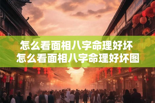 怎么看面相八字命理好坏 怎么看面相八字命理好坏图解