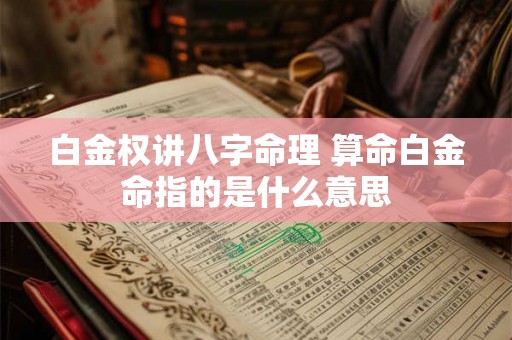 白金权讲八字命理 算命白金命指的是什么意思 白金权讲八字命理 算命白金命指的是什么意思