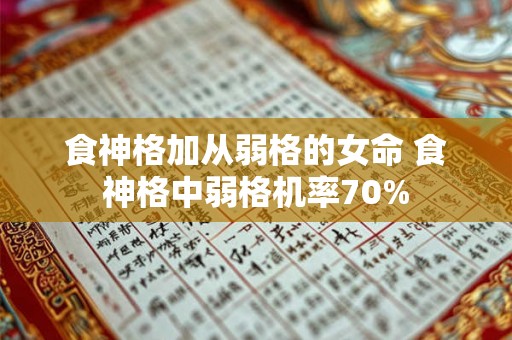 食神格加从弱格的女命 食神格中弱格机率70% 食神格加从弱格的女命 食神格中弱格机率70%