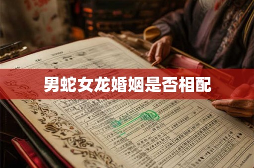 男蛇女龙婚姻是否相配