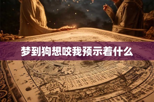 梦到狗想咬我预示着什么