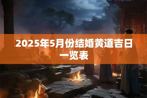 2025年5月份结婚黄道吉日一览表 2025年5月份结婚黄道吉日一览表