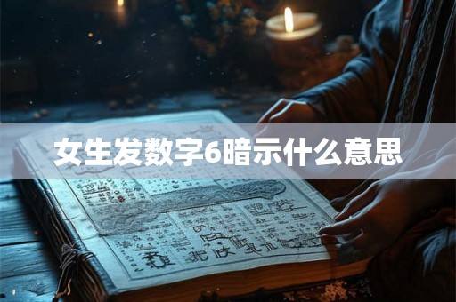 女生发数字6暗示什么意思 女生发数字6暗示什么意思