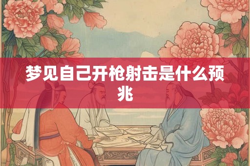 梦见自己开枪射击是什么预兆 梦见自己开枪射击是什么预兆