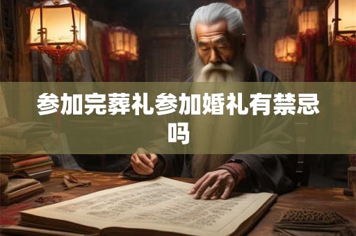 参加完葬礼参加婚礼有禁忌吗 参加完葬礼参加婚礼有禁忌吗