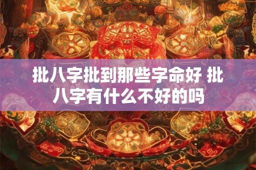 批八字批到那些字命好 批八字有什么不好的吗 批八字批到那些字命好 批八字有什么不好的吗