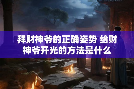 拜财神爷的正确姿势 给财神爷开光的方法是什么
