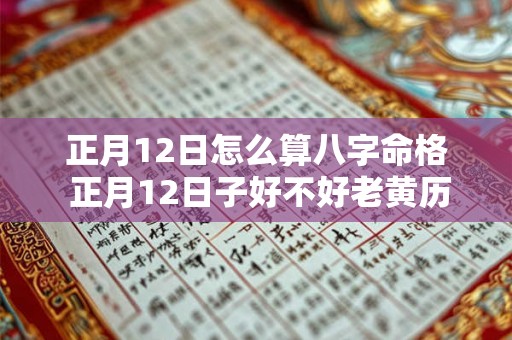 正月12日怎么算八字命格 正月12日子好不好老黄历查询