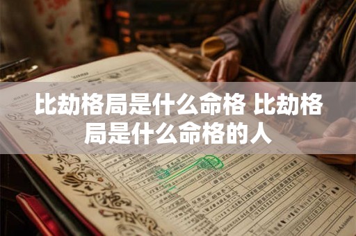 比劫格局是什么命格 比劫格局是什么命格的人 比劫格局是什么命格 比劫格局是什么命格的人