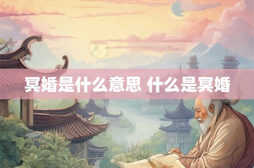 冥婚是什么意思 什么是冥婚