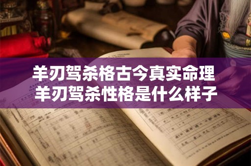 羊刃驾杀格古今真实命理 羊刃驾杀性格是什么样子 羊刃驾杀格古今真实命理 羊刃驾杀性格是什么样子