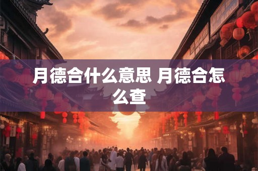 月德合什么意思 月德合怎么查 月德合什么意思 月德合怎么查