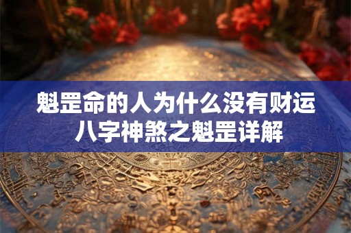 魁罡命的人为什么没有财运 八字神煞之魁罡详解 魁罡命的人为什么没有财运 八字神煞之魁罡详解