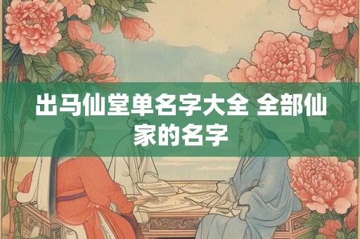 出马仙堂单名字大全 全部仙家的名字 出马仙堂单名字大全 全部仙家的名字