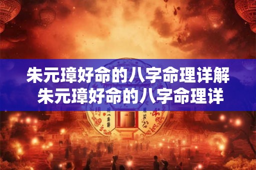 朱元璋好命的八字命理详解 朱元璋好命的八字命理详解大全 朱元璋好命的八字命理详解 朱元璋好命的八字命理详解大全
