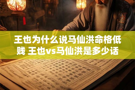 王也为什么说马仙洪命格低贱 王也vs马仙洪是多少话