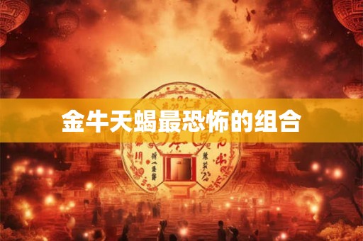 金牛天蝎最恐怖的组合