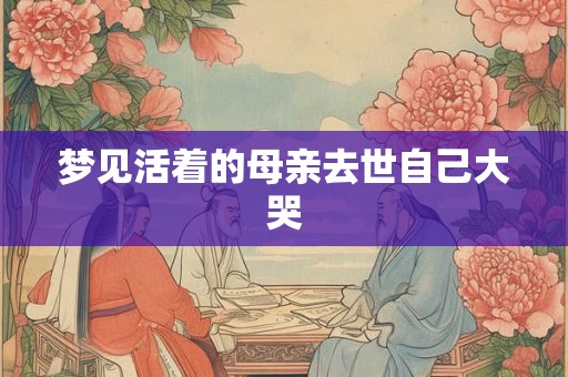 梦见活着的母亲去世自己大哭