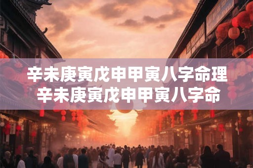 辛未庚寅戊申甲寅八字命理 辛未庚寅戊申甲寅八字命理详解