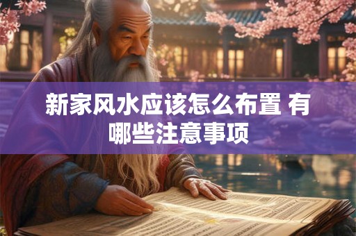 新家风水应该怎么布置 有哪些注意事项 新家风水应该怎么布置 有哪些注意事项